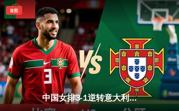 中国女排3-1逆转意大利，朱婷独揽28分率队夺世联赛三连胜