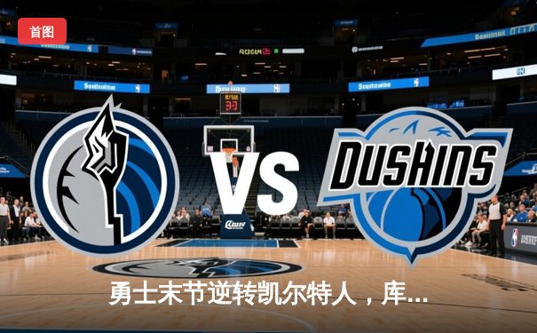 勇士末节逆转凯尔特人，库里关键三分锁定胜局