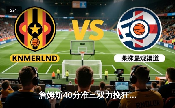 詹姆斯40分准三双力挽狂澜 湖人加时险胜勇士迎五连胜 - 2