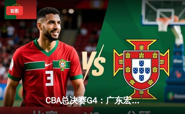 CBA总决赛G4：广东宏远主场力克新疆，周琦独揽30+15率队扳平比分