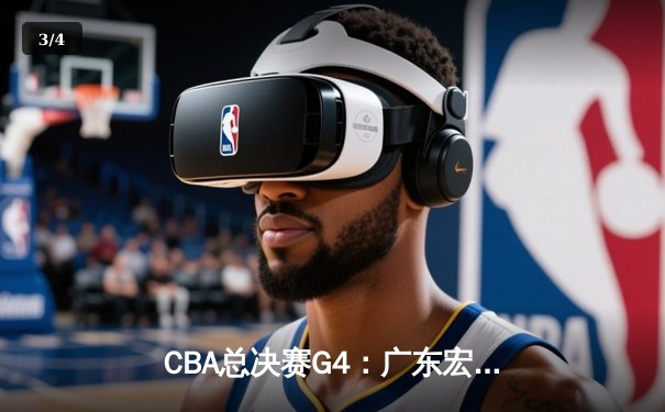 CBA总决赛G4：广东宏远主场力克新疆，周琦独揽30+15率队扳平比分 - 3