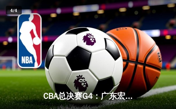 CBA总决赛G4：广东宏远主场力克新疆，周琦独揽30+15率队扳平比分 - 4