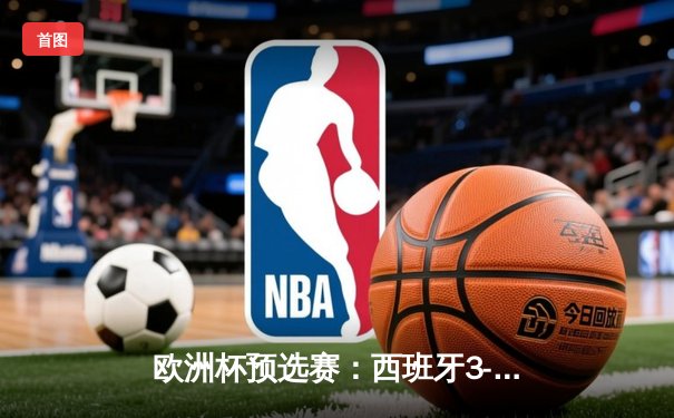欧洲杯预选赛：西班牙3-0完胜挪威，奥尔莫双响闪耀