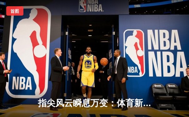指尖风云瞬息万变：体育新闻网如何重塑现代观赛体验