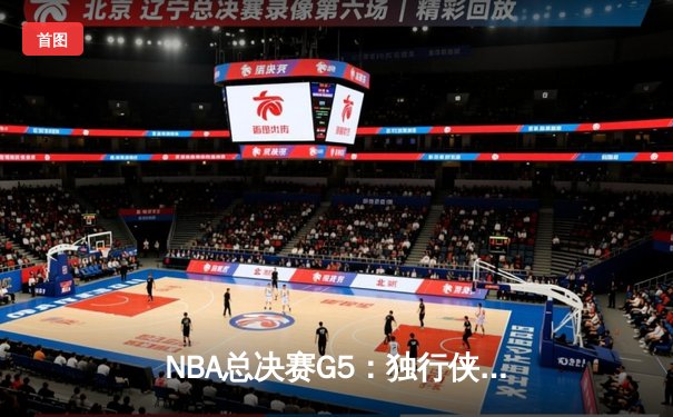 NBA总决赛G5：独行侠绝境逆转凯尔特人 东契奇三双难阻欧文关键三分