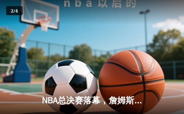 NBA总决赛落幕，詹姆斯率湖人逆转夺冠，荣膺FMVP - 2