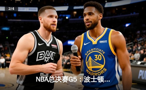 NBA总决赛G5：波士顿凯尔特人逆转夺冠，塔图姆当选FMVP - 2