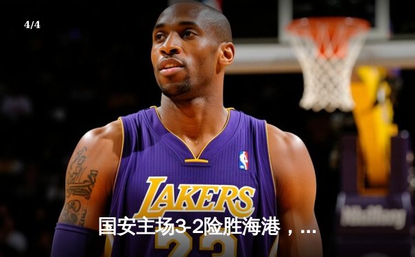 国安主场3-2险胜海港，张玉宁双响助球队登顶积分榜 - 4