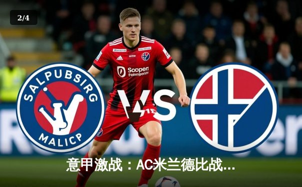 意甲激战：AC米兰德比战2-1逆转国际米兰，莱奥传射建功锁定胜局 - 2