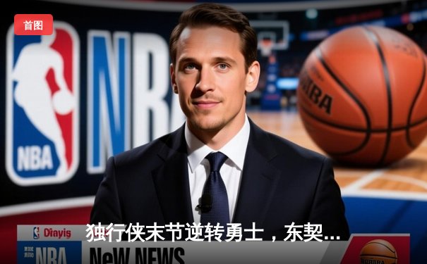 独行侠末节逆转勇士，东契奇三双率队豪取六连胜