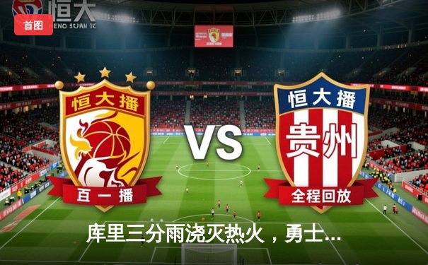 库里三分雨浇灭热火，勇士客场加时险胜延续连胜